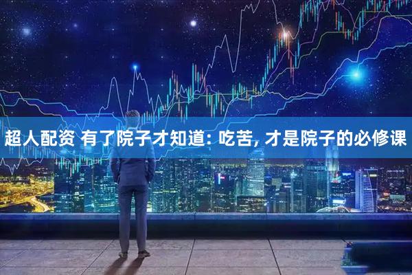 超人配资 有了院子才知道: 吃苦, 才是院子的必修课