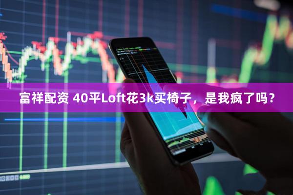 富祥配资 40平Loft花3k买椅子，是我疯了吗？
